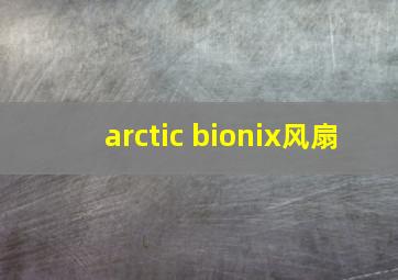 arctic bionix风扇